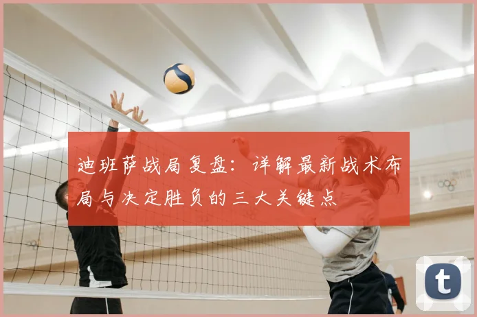 迪班萨战局复盘：详解最新战术布局与决定胜负的三大关键点