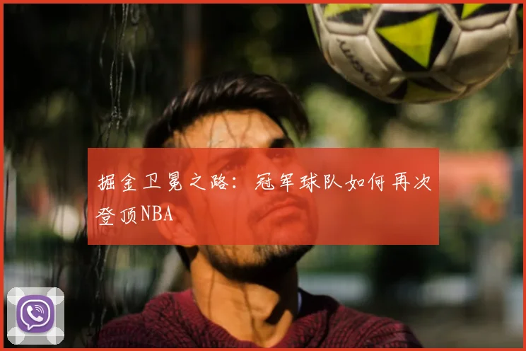掘金卫冕之路:冠军球队如何再次登顶NBA
