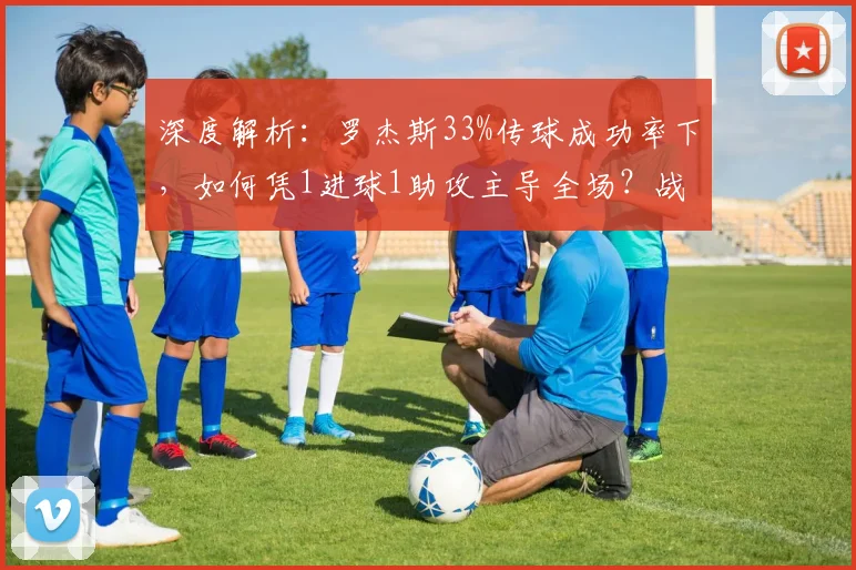 深度解析:罗杰斯33%传球成功率下,如何凭1进球1助攻主导全场?战术与个人能力全揭秘