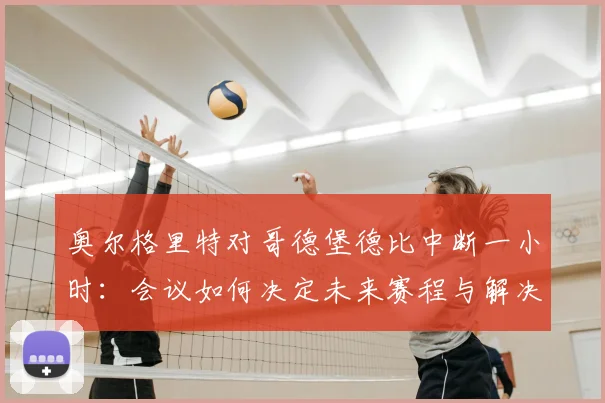 奥尔格里特对哥德堡德比中断一小时:会议如何决定未来赛程与解决方案