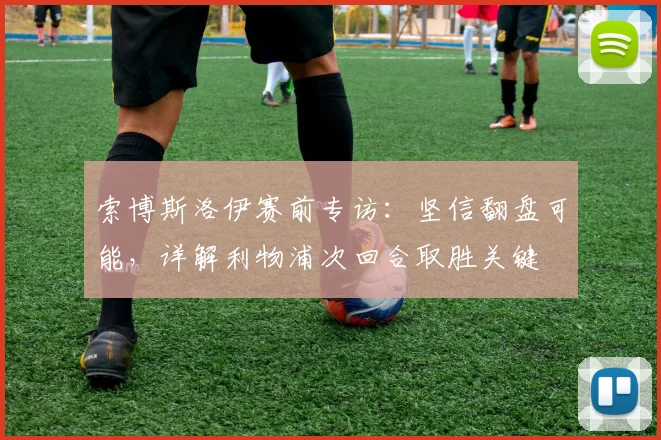 索博斯洛伊赛前专访：坚信翻盘可能，详解利物浦次回合取胜关键