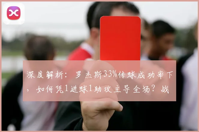 深度解析：罗杰斯33%传球成功率下，如何凭1进球1助攻主导全场？战术与个人能力全揭秘