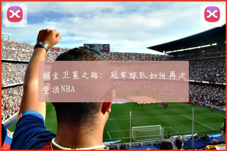 掘金卫冕之路：冠军球队如何再次登顶NBA