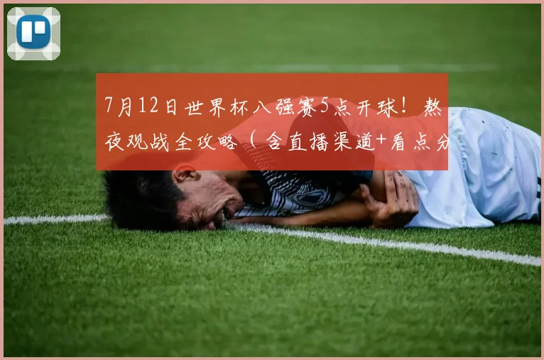 7月12日世界杯八强赛5点开球！熬夜观战全攻略（含直播渠道+看点分析）