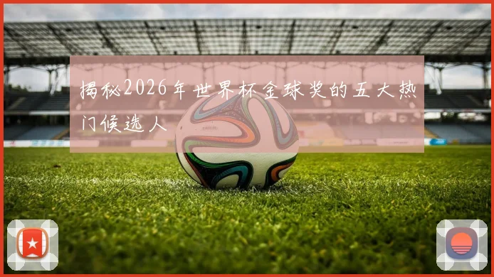 揭秘2026年世界杯金球奖的五大热门候选人