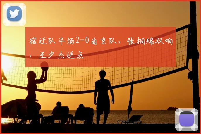 宿迁队半场2-0南京队，张桐瑞双响，王夕杰送点